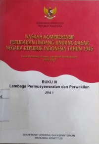 Naskah komprehensif perubahan undang-undang dasar negara Republik Indonesia tahun 1945 : latar belakang, proses, dan hasil pembahasan 1999-2002, buku 3 lembaga permusyawaratan dan perwakilan. Jil. 1