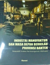 Industri manufaktur dan masa depan berkilau provinsi Banten ( perspektif indeks pembangunan Manusia )